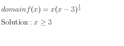 The domain of f(x)=x(x-3)^{1/4} is x>= 3
